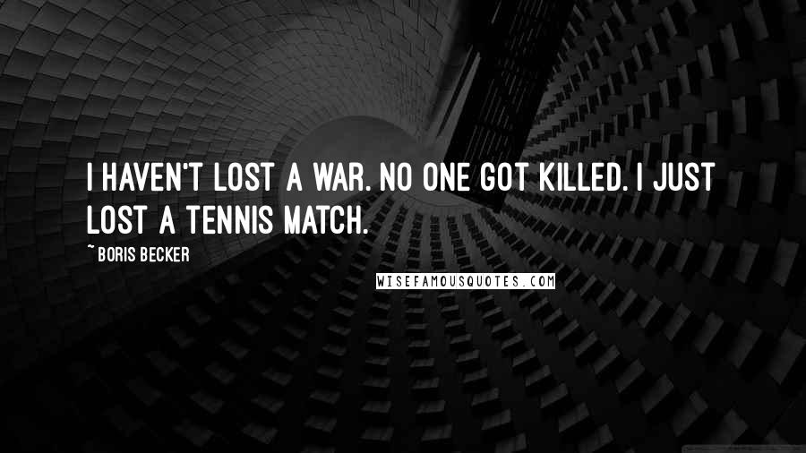 Boris Becker Quotes: I haven't lost a war. No one got killed. I just lost a tennis match.