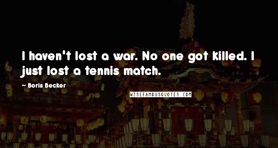 Boris Becker Quotes: I haven't lost a war. No one got killed. I just lost a tennis match.