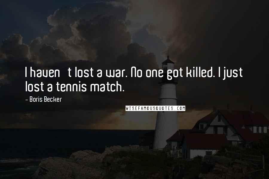 Boris Becker Quotes: I haven't lost a war. No one got killed. I just lost a tennis match.