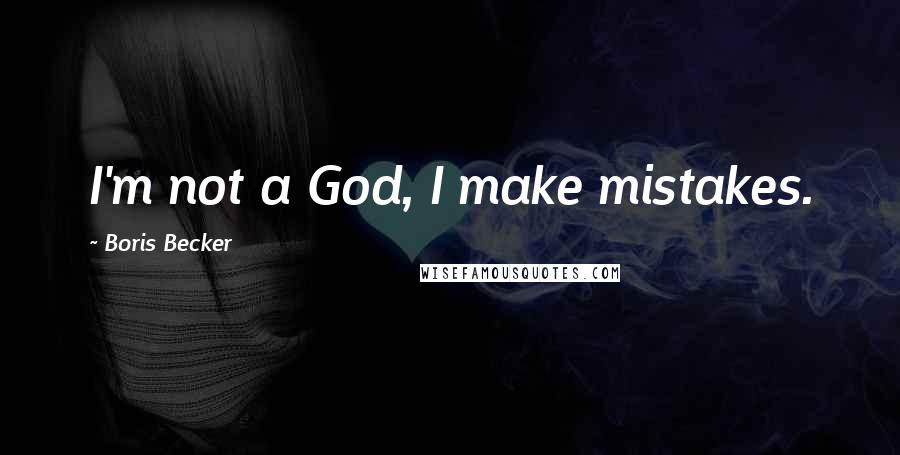 Boris Becker Quotes: I'm not a God, I make mistakes.