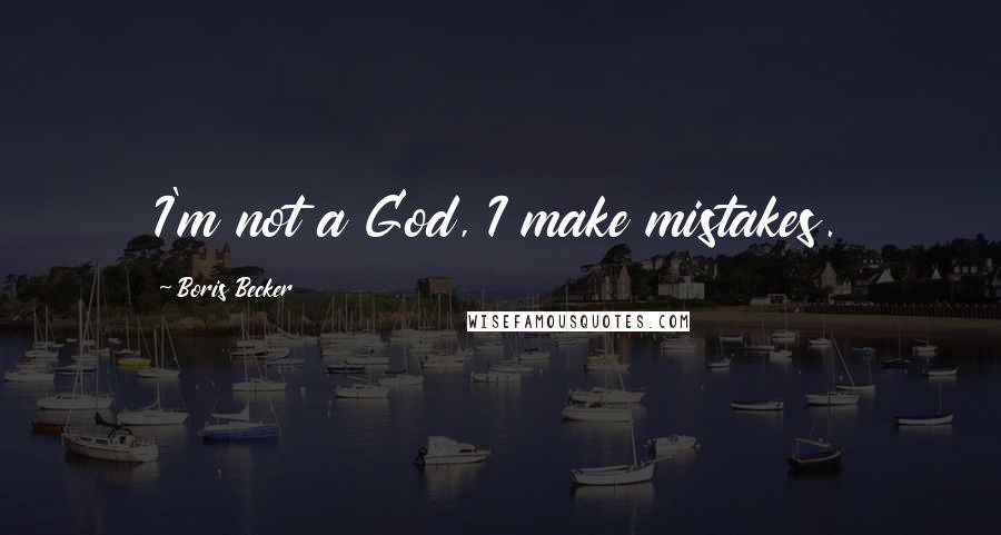 Boris Becker Quotes: I'm not a God, I make mistakes.