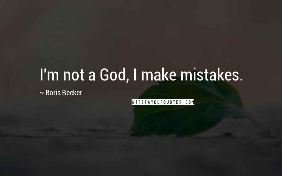 Boris Becker Quotes: I'm not a God, I make mistakes.