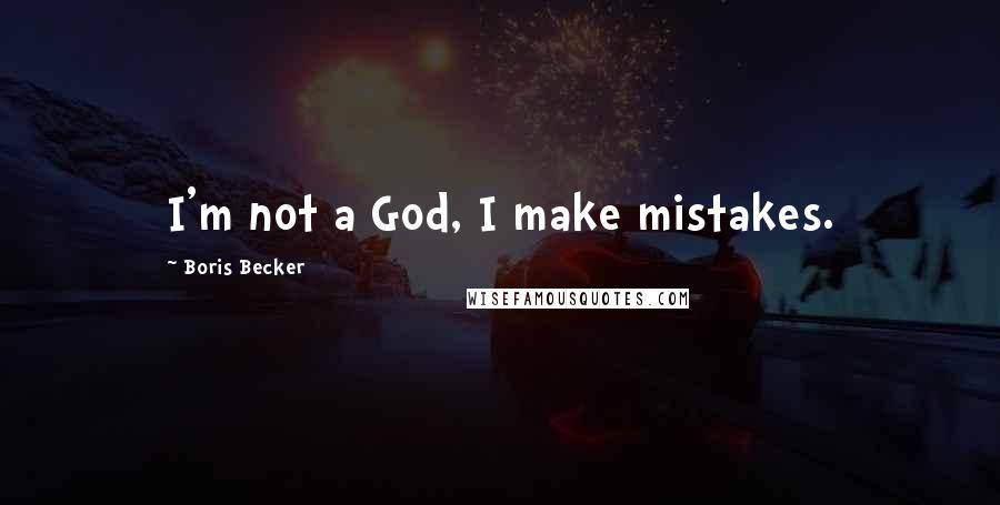 Boris Becker Quotes: I'm not a God, I make mistakes.