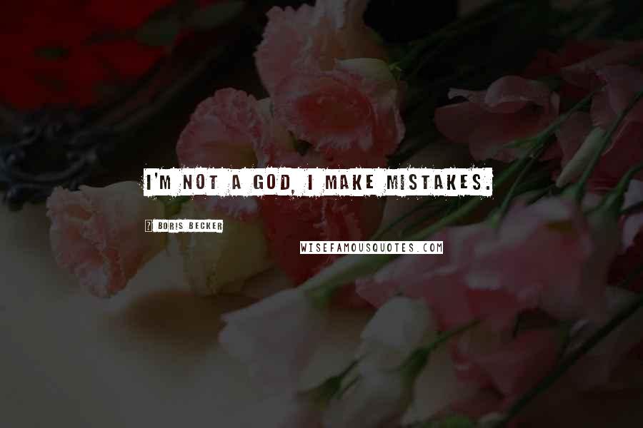 Boris Becker Quotes: I'm not a God, I make mistakes.