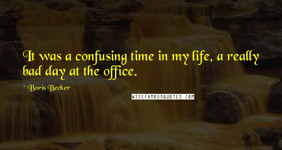 Boris Becker Quotes: It was a confusing time in my life, a really bad day at the office.