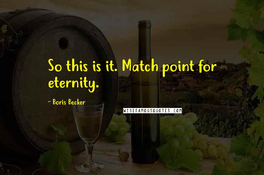Boris Becker Quotes: So this is it. Match point for eternity.
