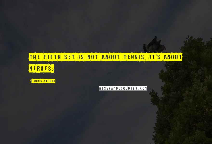 Boris Becker Quotes: The fifth set is not about tennis, it's about nerves.