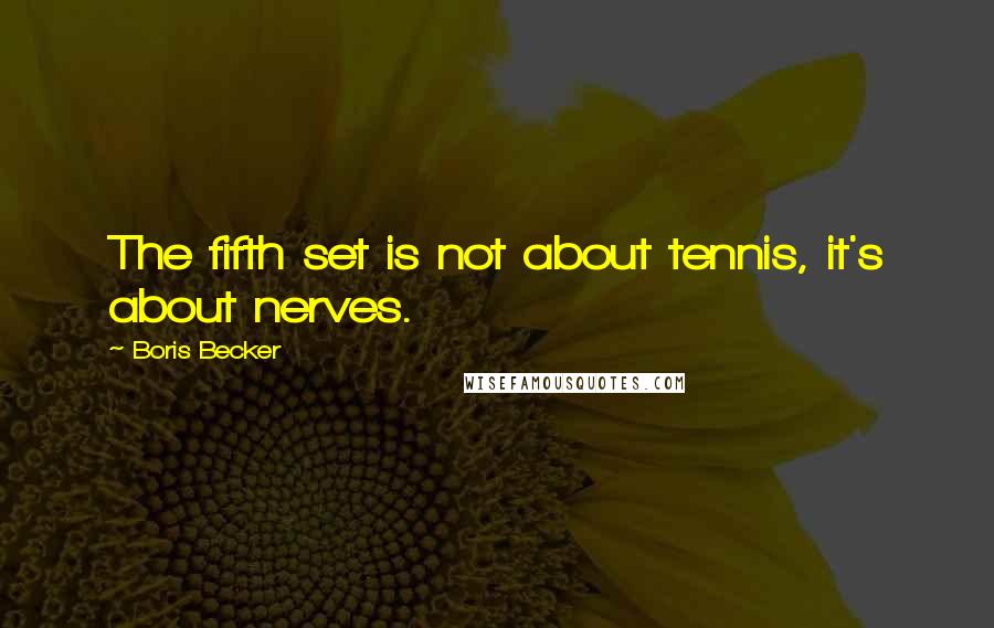 Boris Becker Quotes: The fifth set is not about tennis, it's about nerves.
