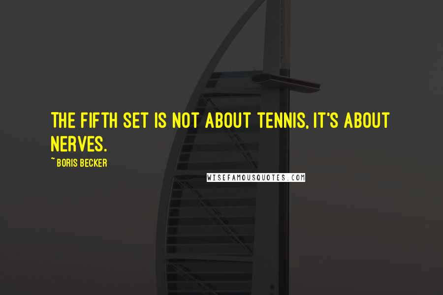 Boris Becker Quotes: The fifth set is not about tennis, it's about nerves.