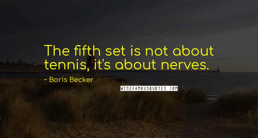 Boris Becker Quotes: The fifth set is not about tennis, it's about nerves.