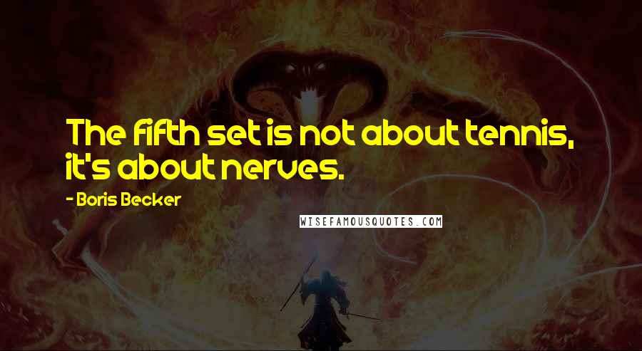 Boris Becker Quotes: The fifth set is not about tennis, it's about nerves.