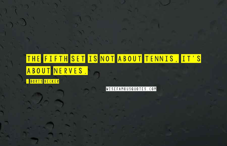 Boris Becker Quotes: The fifth set is not about tennis, it's about nerves.