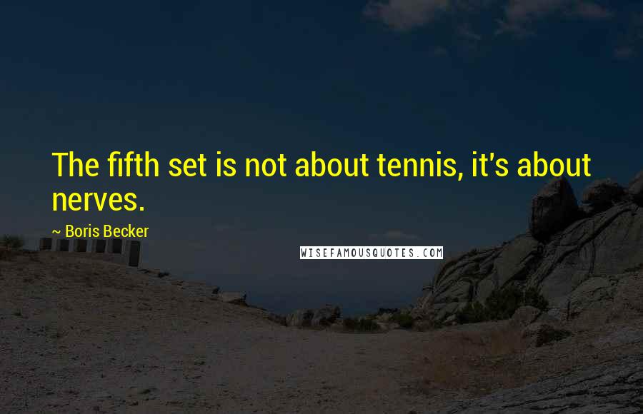 Boris Becker Quotes: The fifth set is not about tennis, it's about nerves.