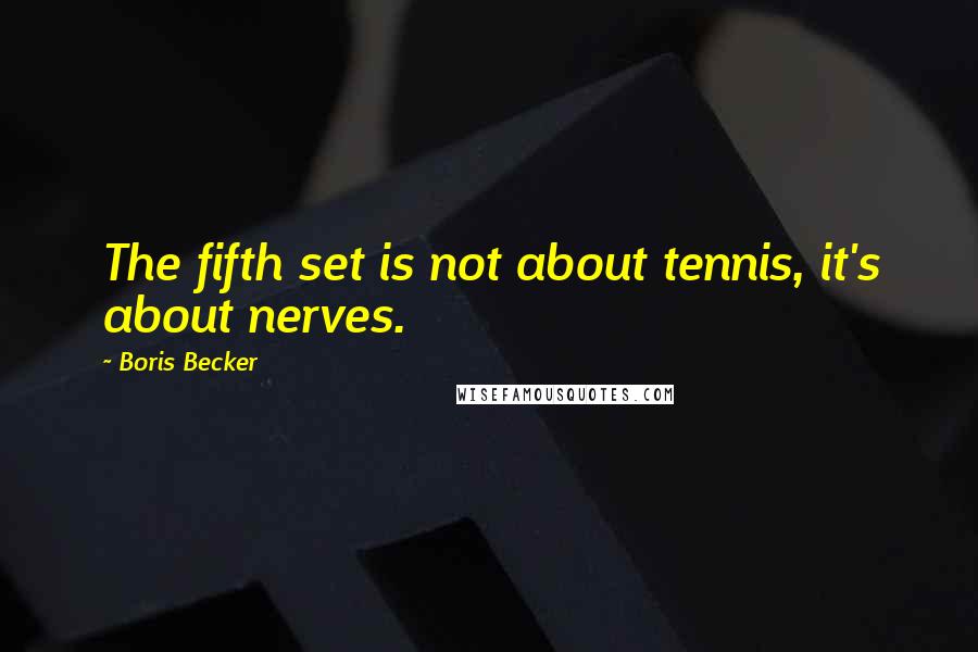 Boris Becker Quotes: The fifth set is not about tennis, it's about nerves.