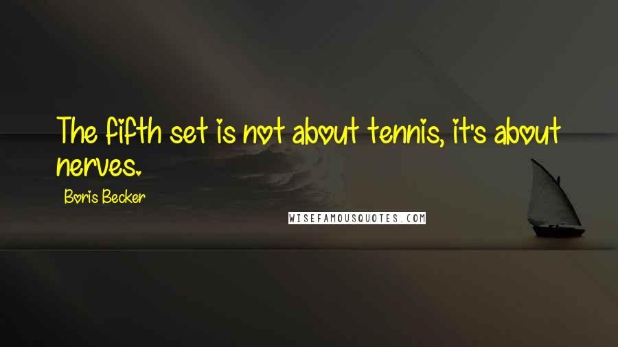 Boris Becker Quotes: The fifth set is not about tennis, it's about nerves.