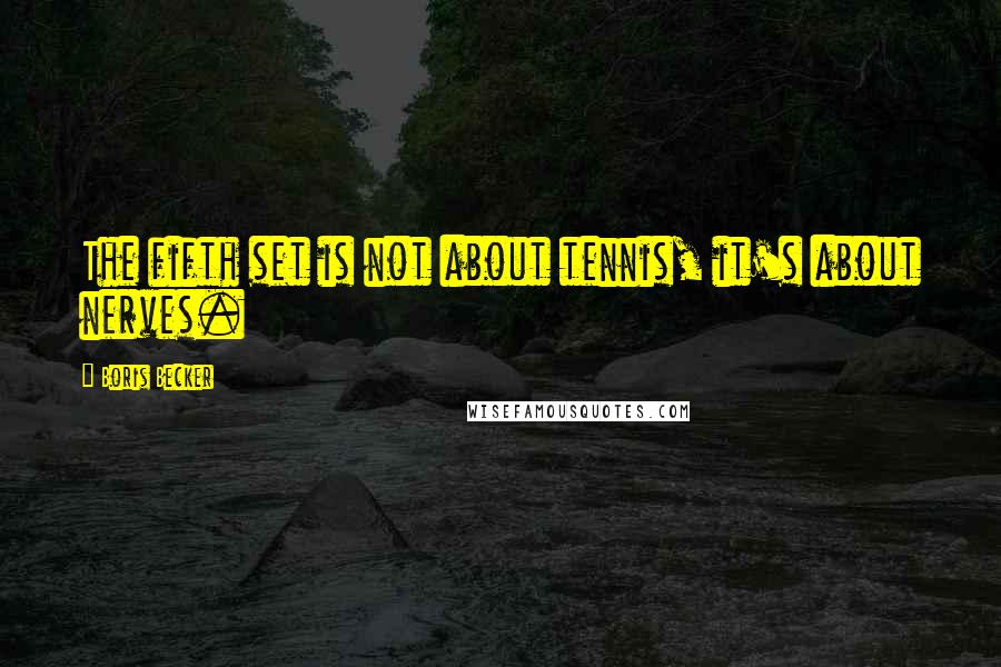 Boris Becker Quotes: The fifth set is not about tennis, it's about nerves.