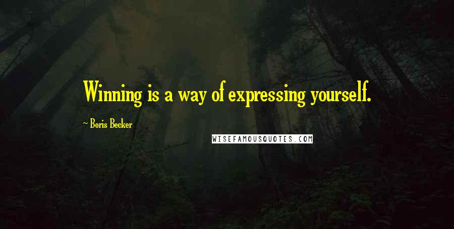 Boris Becker Quotes: Winning is a way of expressing yourself.