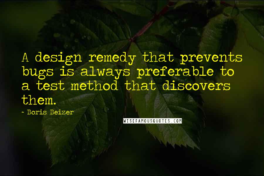 Boris Beizer Quotes: A design remedy that prevents bugs is always preferable to a test method that discovers them.