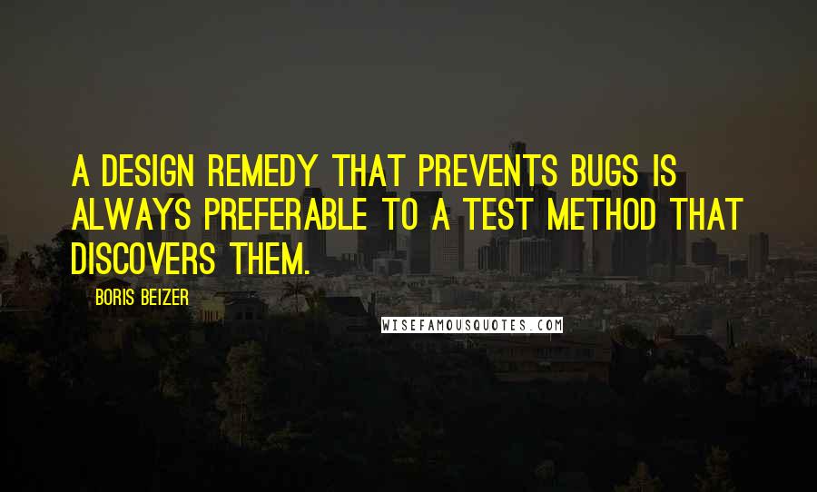 Boris Beizer Quotes: A design remedy that prevents bugs is always preferable to a test method that discovers them.