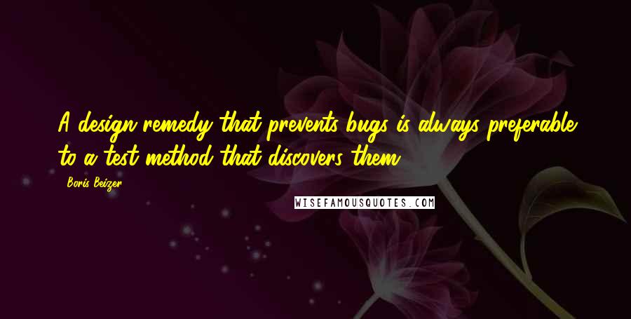 Boris Beizer Quotes: A design remedy that prevents bugs is always preferable to a test method that discovers them.