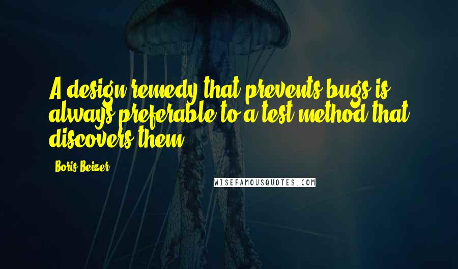 Boris Beizer Quotes: A design remedy that prevents bugs is always preferable to a test method that discovers them.