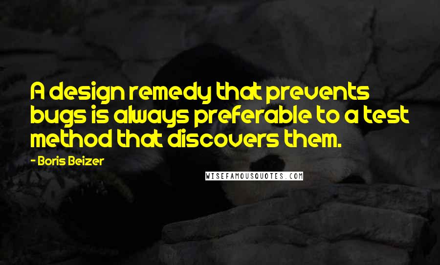 Boris Beizer Quotes: A design remedy that prevents bugs is always preferable to a test method that discovers them.