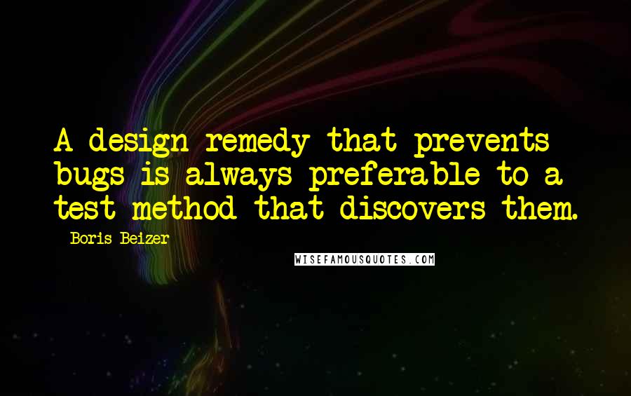 Boris Beizer Quotes: A design remedy that prevents bugs is always preferable to a test method that discovers them.