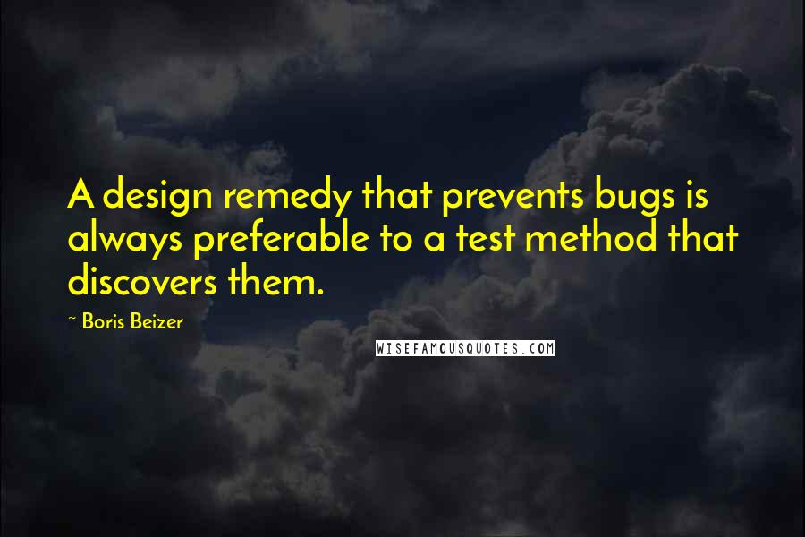 Boris Beizer Quotes: A design remedy that prevents bugs is always preferable to a test method that discovers them.