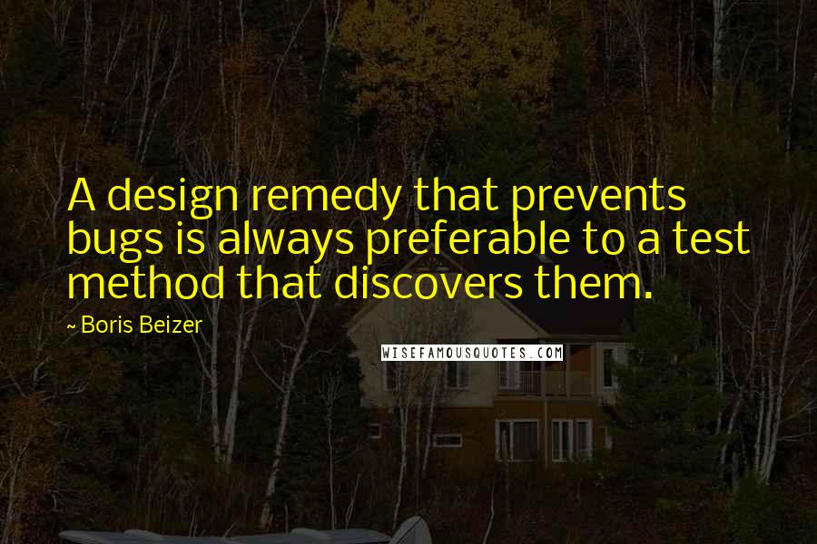 Boris Beizer Quotes: A design remedy that prevents bugs is always preferable to a test method that discovers them.