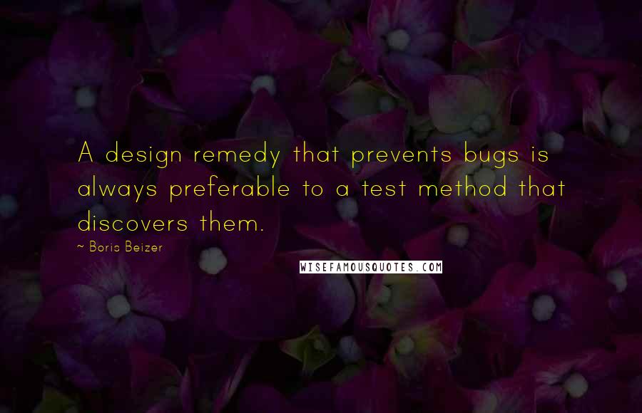 Boris Beizer Quotes: A design remedy that prevents bugs is always preferable to a test method that discovers them.