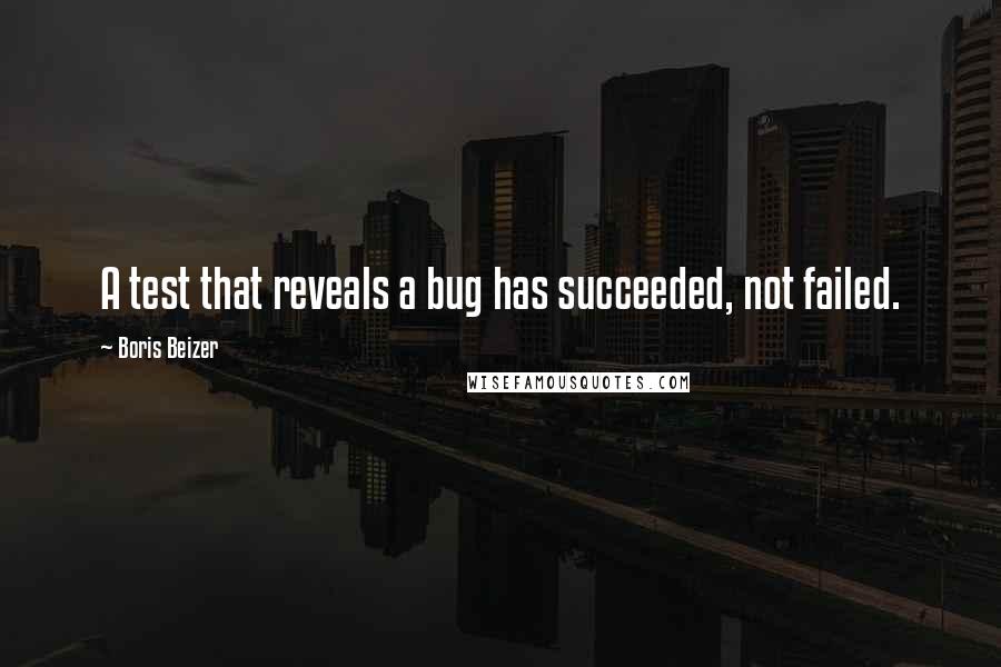 Boris Beizer Quotes: A test that reveals a bug has succeeded, not failed.