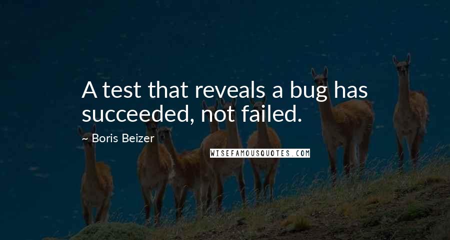 Boris Beizer Quotes: A test that reveals a bug has succeeded, not failed.