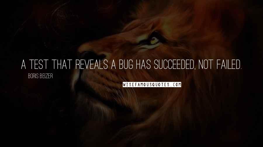 Boris Beizer Quotes: A test that reveals a bug has succeeded, not failed.