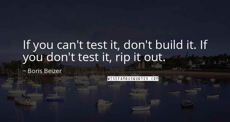 Boris Beizer Quotes: If you can't test it, don't build it. If you don't test it, rip it out.