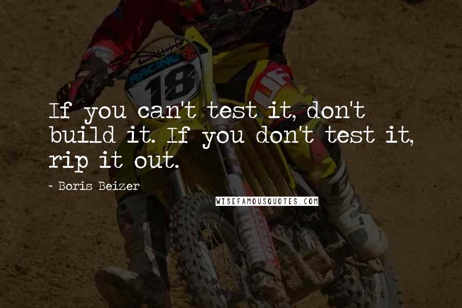 Boris Beizer Quotes: If you can't test it, don't build it. If you don't test it, rip it out.