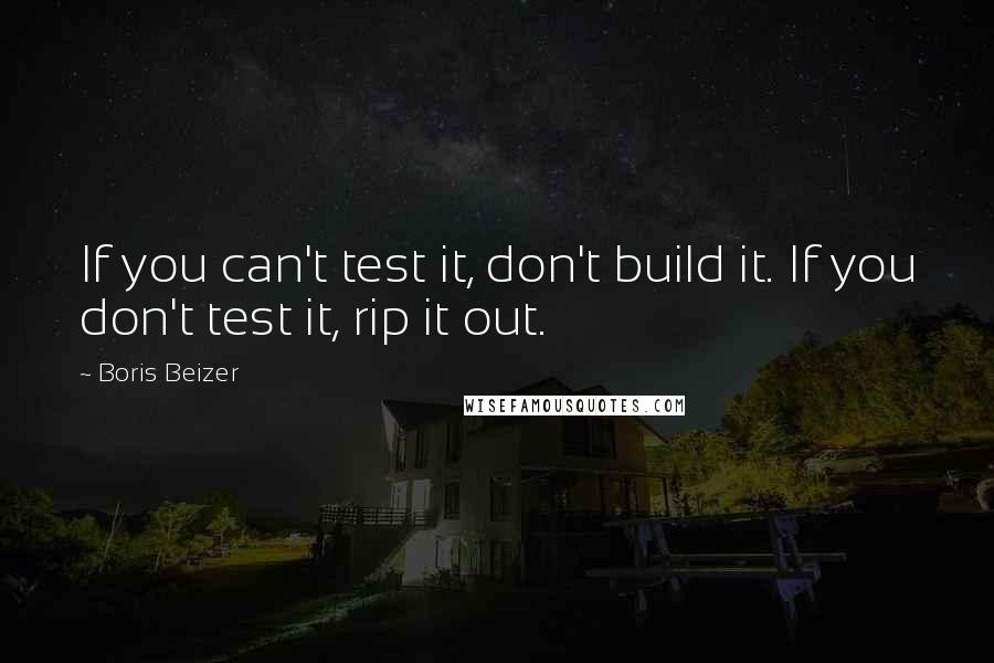 Boris Beizer Quotes: If you can't test it, don't build it. If you don't test it, rip it out.