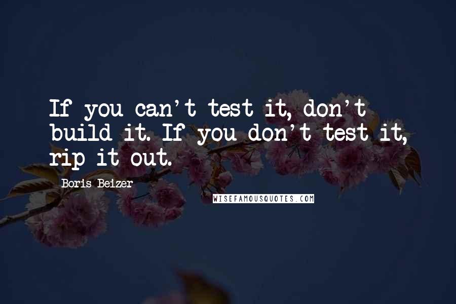 Boris Beizer Quotes: If you can't test it, don't build it. If you don't test it, rip it out.