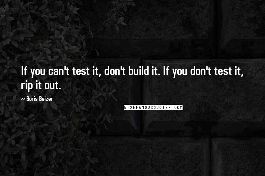 Boris Beizer Quotes: If you can't test it, don't build it. If you don't test it, rip it out.