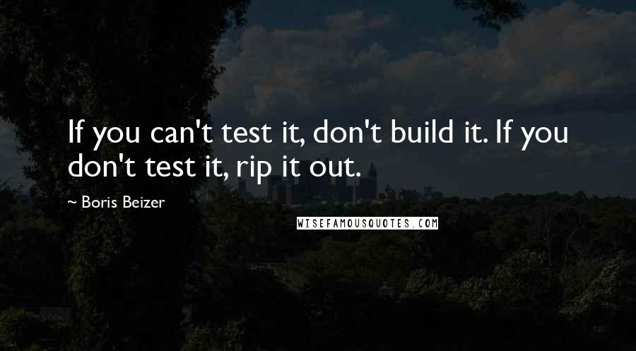 Boris Beizer Quotes: If you can't test it, don't build it. If you don't test it, rip it out.