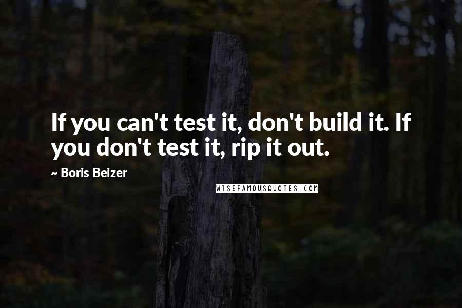 Boris Beizer Quotes: If you can't test it, don't build it. If you don't test it, rip it out.