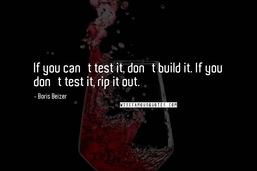 Boris Beizer Quotes: If you can't test it, don't build it. If you don't test it, rip it out.