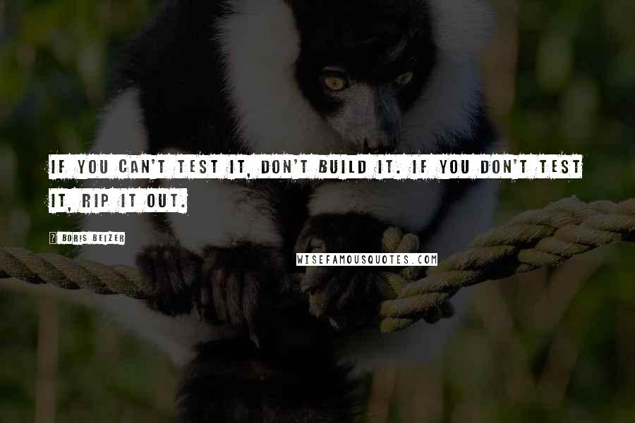 Boris Beizer Quotes: If you can't test it, don't build it. If you don't test it, rip it out.
