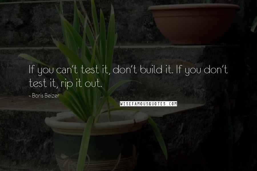 Boris Beizer Quotes: If you can't test it, don't build it. If you don't test it, rip it out.