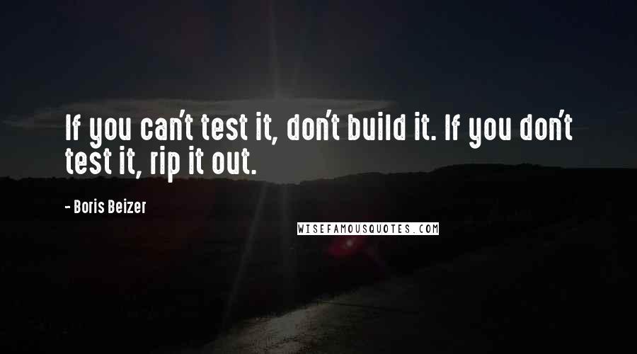 Boris Beizer Quotes: If you can't test it, don't build it. If you don't test it, rip it out.