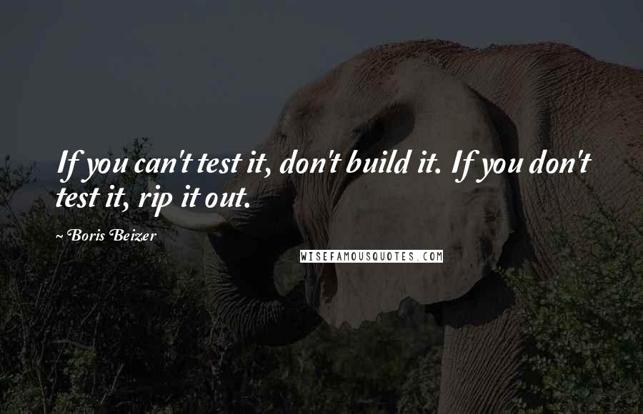 Boris Beizer Quotes: If you can't test it, don't build it. If you don't test it, rip it out.