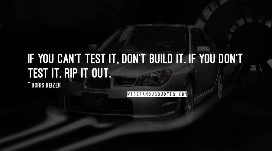 Boris Beizer Quotes: If you can't test it, don't build it. If you don't test it, rip it out.