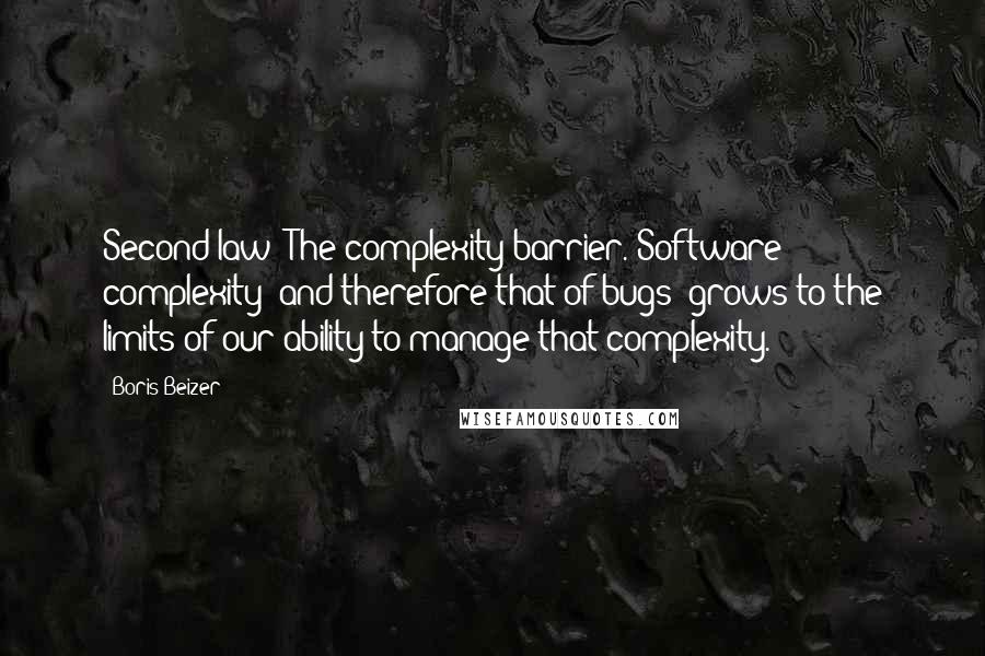 Boris Beizer Quotes: Second law: The complexity barrier. Software complexity (and therefore that of bugs) grows to the limits of our ability to manage that complexity.