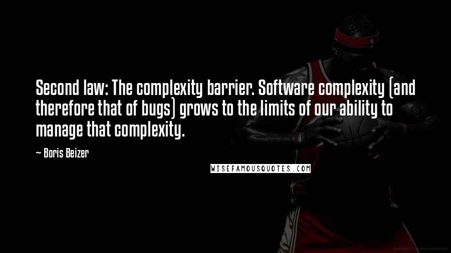 Boris Beizer Quotes: Second law: The complexity barrier. Software complexity (and therefore that of bugs) grows to the limits of our ability to manage that complexity.