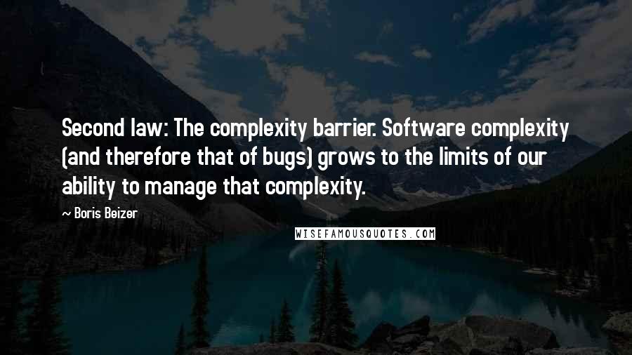 Boris Beizer Quotes: Second law: The complexity barrier. Software complexity (and therefore that of bugs) grows to the limits of our ability to manage that complexity.