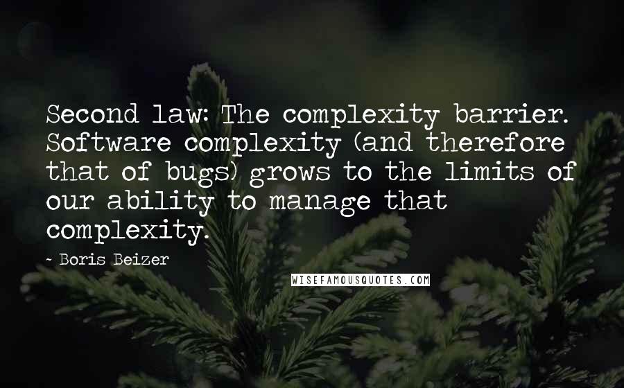 Boris Beizer Quotes: Second law: The complexity barrier. Software complexity (and therefore that of bugs) grows to the limits of our ability to manage that complexity.